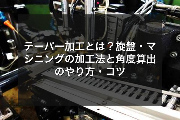 テーパー加工とは？旋盤・マシニングの加工法と角度算出のやり方・コツをイメージできる写真
